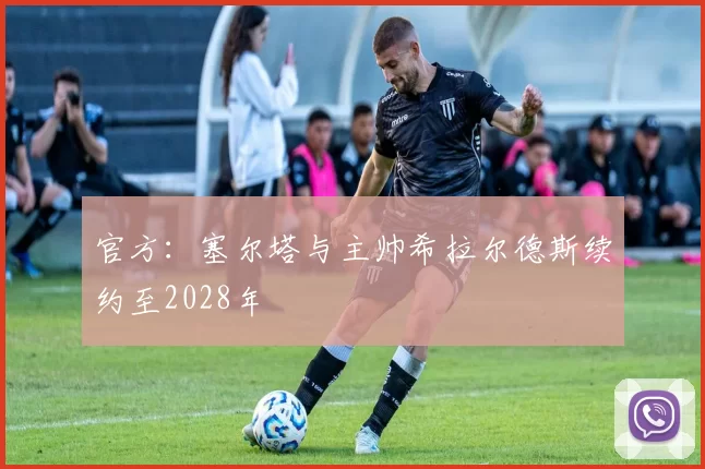官方：塞尔塔与主帅希拉尔德斯续约至2028年