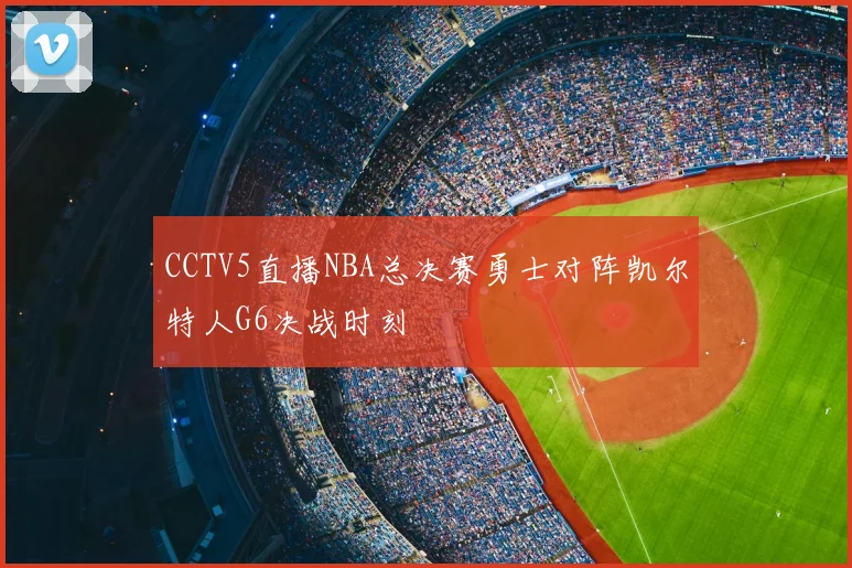CCTV5直播NBA总决赛勇士对阵凯尔特人G6决战时刻