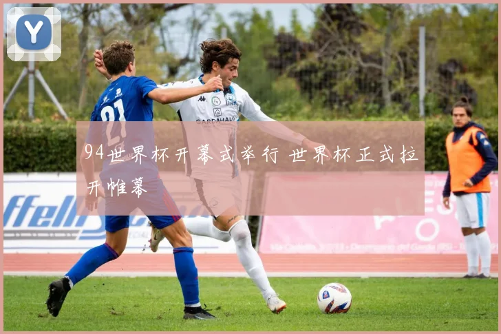 94世界杯开幕式举行 世界杯正式拉开帷幕