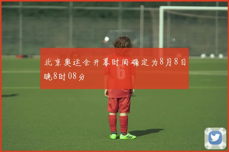 北京奥运会开幕时间确定为8月8日晚8时08分