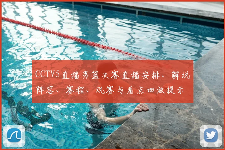 CCTV5直播男篮决赛直播安排、解说阵容、赛程、观赛与看点回放提示