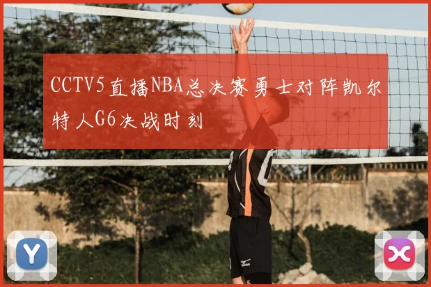 CCTV5直播NBA总决赛勇士对阵凯尔特人G6决战时刻